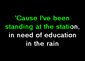 'Cause I've been
standing at the station,

in need of education
in the rain