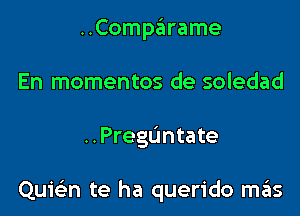 ..Comparame
En momentos de soledad

..Preguntate

Quwn te ha querido szIs