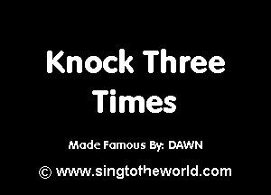 Knock Three

Times

Made Famous 8y. DAWN

(Q www.singtotheworld.com