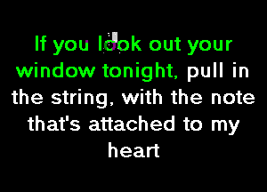 If you lHok out your
window tonight, pull in
the string, with the note

that's attached to my
head