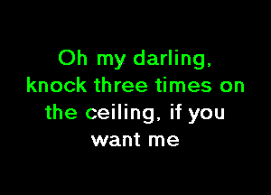 Oh my. darling,
knock three times on

the ceiling, if you
want me