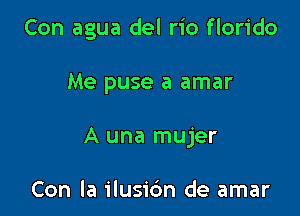 Con agua del rio florido

Me puse a amar
A una mujer

Con la ilusic'm de amar