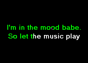 I'm in the mood babe.

80 let the music play