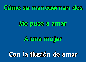 Cdmo se mancuernan dos

Me puse a amar

A una mujer

Con la ilusic'm de amar