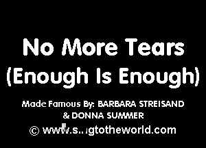 No More Tears

(EnoughlsEnough)

Made Famous 83c BARBAM STREISAND
8g DONNA SUMMER

(Q wau.s.. sgtotheworldxom