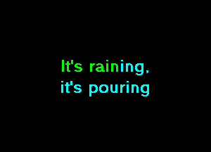 It's raining,

it's pouring