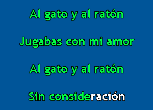 Al gato y al rat6n

Jugabas con mi amor

Al gato y al rat6n

Sin consideraci6n