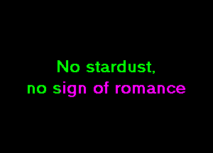 No stardust,

no sign of romance