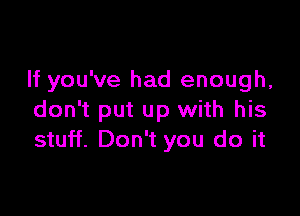 If you've had enough,

don't put up with his
stuff. Don't you do it