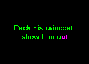 Pack his raincoat,

show him out