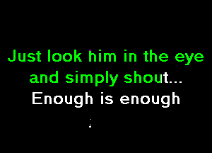 Just look him in the eye

and simply shout...
Enough is enough