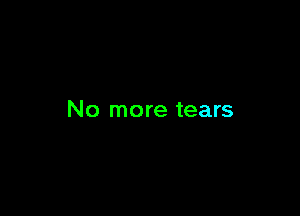 No more tears