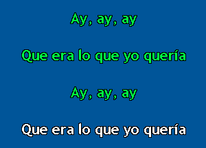 Ay, ay, ay

Que era lo que yo queria

Ay, ay, ay

Que era lo que yo queria