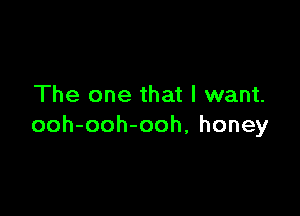 The one that I want.

ooh-ooh-ooh, honey