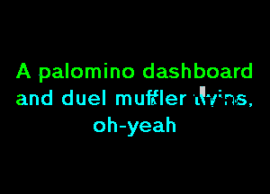 A palomino dashboard

and duel muffler 'Jvims,
oh-yeah