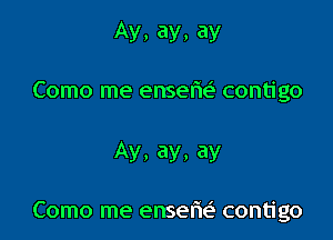 Ay, ay, ay

Como me enserie' contigo

Ay, ay, ay

Como me ensefu? contigo