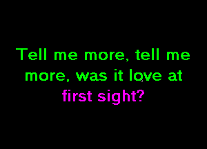 Tell me more, tell me

more, was it love at
first sight?