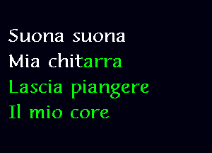 Suona suona
Mia chitarra

Lascia piangere
Il mio core