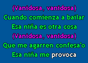 Cuando comienza a bailar
Esa nir'ia es otra cosa

Que me agarren confesa'o
Esa nir'ia me provoca