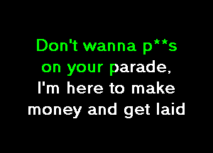 Don't wanna phks
on your parade,

I'm here to make
money and get laid