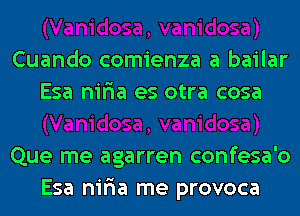 Cuando comienza a bailar
Esa nir'ia es otra cosa

Que me agarren confesa'o
Esa nir'ia me provoca