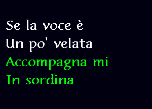 Se la voce (2
Un po' velata

Accompagna mi
In sordina