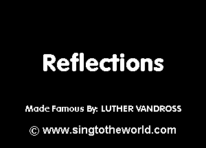 ReHecifions

Made Famous 8V1 LUTHER VANDROSS

(Q www.singtotheworld.com