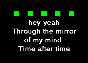 El El E El E1
hey-yeah

Through the mirror
of my mind.
Time after time