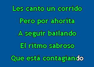 Les canto un corrido
Pero por ahorita
A seguir bailando

El ritmo sabroso

Que estaii contagiando l