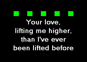 El El E El E1
Yourlove,

lifting me higher,
than I've ever
been lifted before