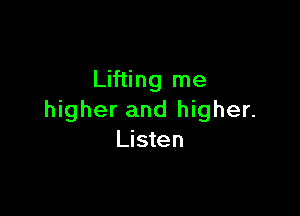 Lifting me

higher and higher.
Listen
