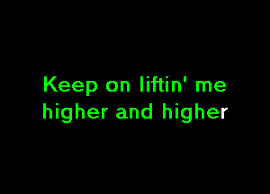 Keep on Iiftin' me

higher and higher