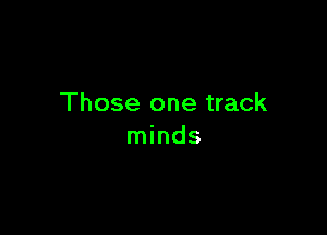 Those one track

minds