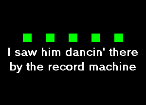 DDDDD

I saw him dancin' there
by the record machine