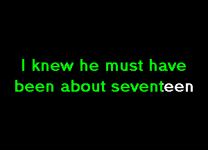 I knew he must have

been about seventeen