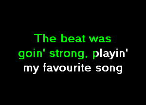 The beat was

goin' strong, playin'
my favourite song