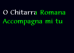 O Chitarra Romana
Accompagna mi tu