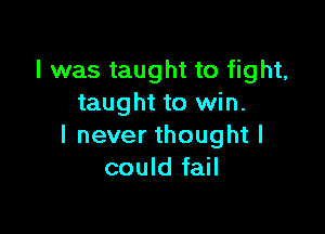 I was taught to fight,
taught to win.

I never thought I
could fail