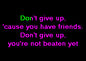 Don't give up.
'cause you have friends.

Don't give up,
you're not beaten yet