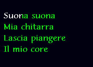 Suona suona
Mia chitarra

Lascia piangere
Il mio core