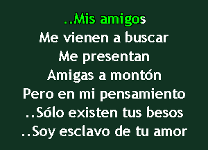 ..Mis amigos
Me vienen a buscar
Me presentan
Amigas a montc'm
Pero en mi pensamiento
..Sdlo existen tus besos
..Soy esclavo de tu amor