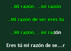 ..Mi razc'm, ..mi razc'm
..Mi razc'm de ser eres tli
..Mi razc'm, ..mi razc'm

Eres tli mi razc'm de se...r