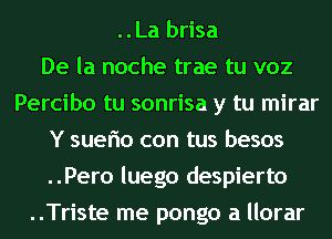 ..La brisa
De la noche trae tu voz
Percibo tu sonrisa y tu mirar
Y suerio con tus besos
..Pero luego despierto
..Triste me pongo a llorar