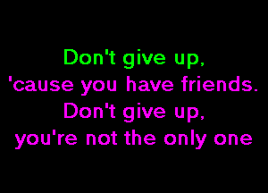 Don't give up,
'cause you have friends.

Don't give up,
you're not the only one