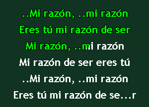 ..Mi razc'm, ..mi razc'm
Eres tli mi razc'm de ser
Mi razc'm, ..mi razc'm
Mi razc'm de ser eres tli
..Mi razc'm, ..mi razc'm
Eres tli mi razc'm de se...r