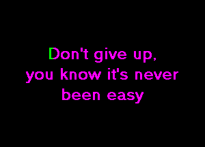 Don't give up,

you know it's never
been easy