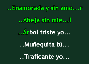 ..Enamorada y sin amo. . .r

..Abeja sin mie...l

..Arbol triste yo...

..Mufiequita ta. ..

..Traficante yo. ..