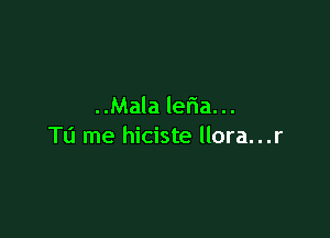 ..Mala leria. ..

T11 me hiciste llora...r