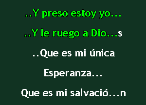 ..Y preso estoy yo. ..
..Y le ruego a Dio...s
..Que es mi dnica

Esperanza. ..

Que es mi salvacid. . .n