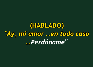 (HABLADO)

Ay, mi amor ..en todo caso
. .Perddname